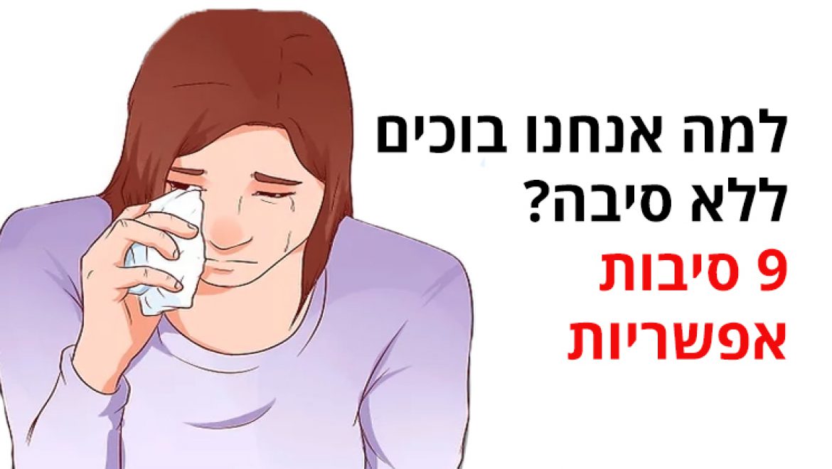 למה אנחנו בוכים ללא סיבה? 9 סיבות אפשריות