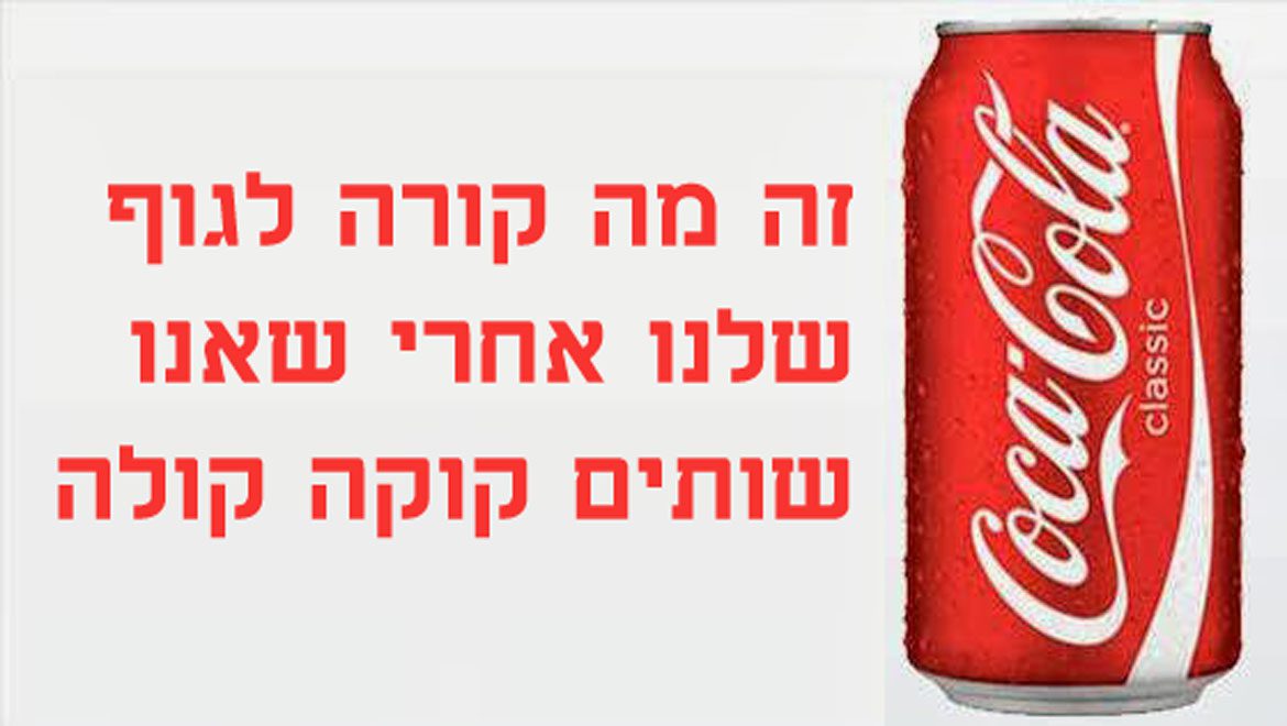 זה מה קורה לגוף שלנו אחרי שאנו שותים קוקה קולה