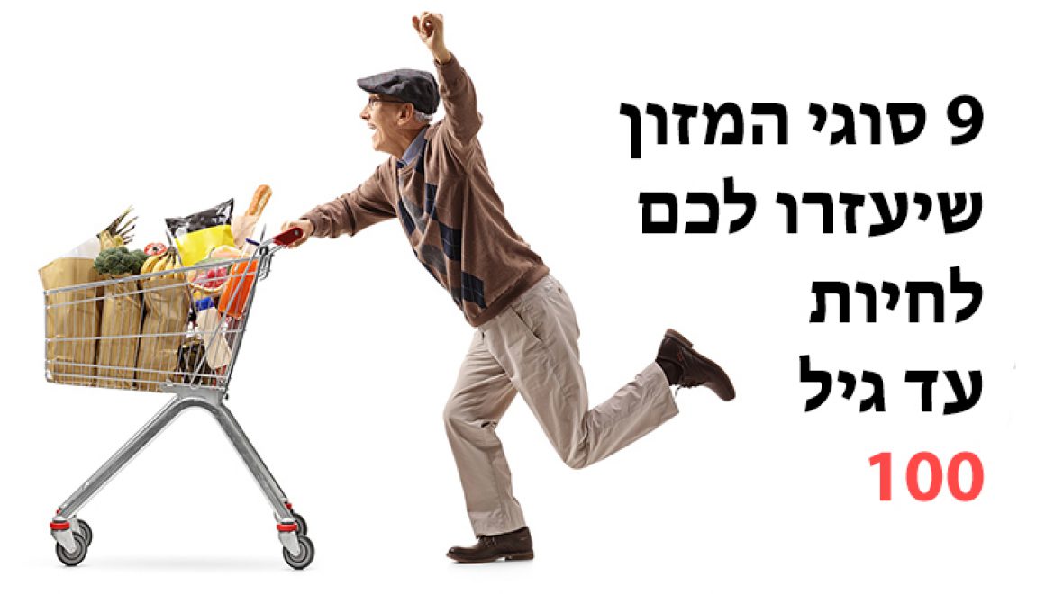 9 סוגי המזון שיעזרו לכם לחיות עד גיל 100