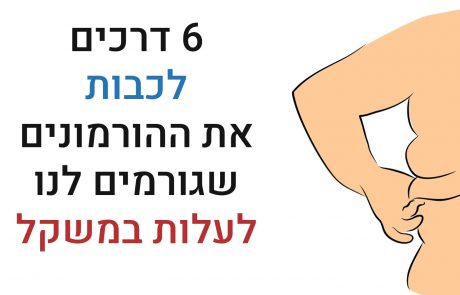 6 דרכים לעצור את פעילות ההורמונים שגורמים לעלייה במשקל