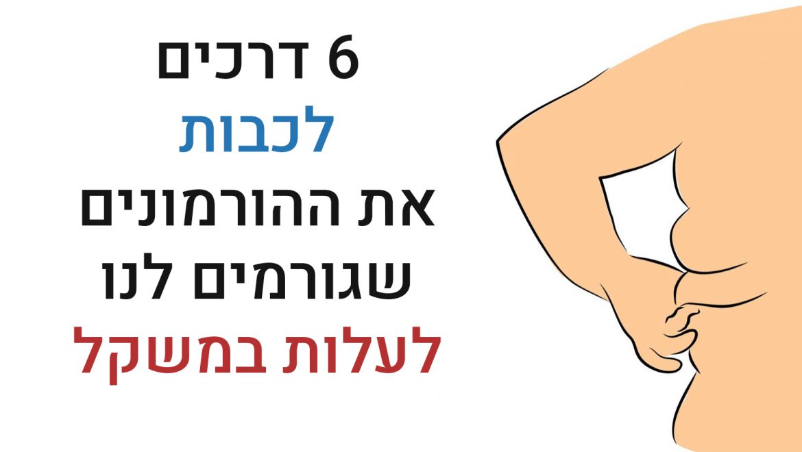 6 דרכים לעצור את פעילות ההורמונים שגורמים לעלייה במשקל
