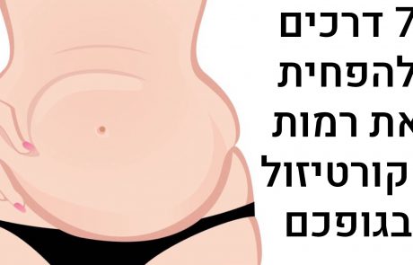 7 דרכים להפחית את רמות הקורטיזול בגוף שלכם