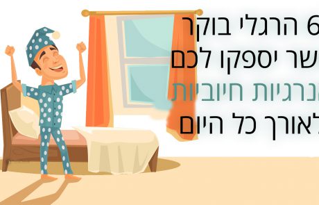 6 הרגלי בוקר שיספקו לכם אנרגיה חיובית לאורך כל היום