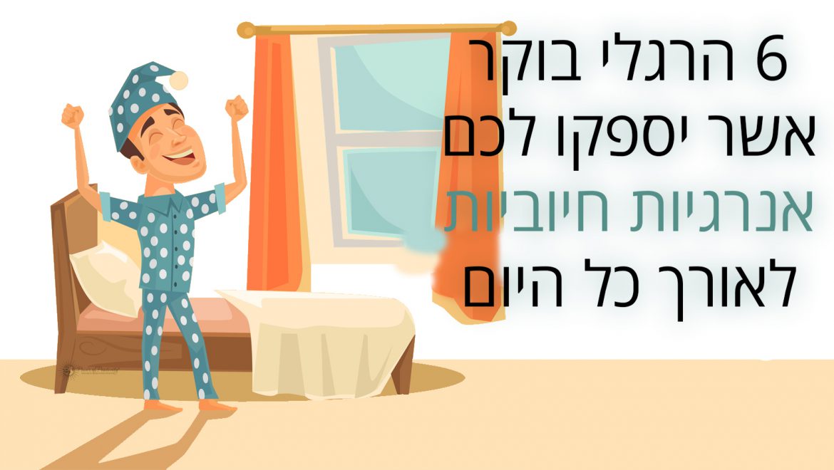 6 הרגלי בוקר שיספקו לכם אנרגיה חיובית לאורך כל היום