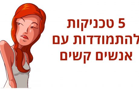 5 טכניקות מבריקות להתמודדות עם אנשים קשים